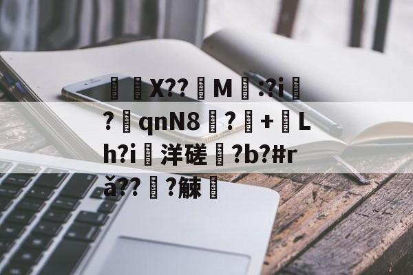 爱游戏-	X??饀M寱:?i趬?奡qnN8?+熗Lh?i洋磋?b?#rǎ??僆?觫澭的简单介绍