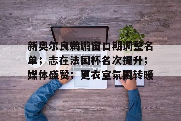 爱游戏官网-新奥尔良鹈鹕窗口期调整名单；志在法国杯名次提升；媒体盛赞；更衣室氛围转暖的简单介绍