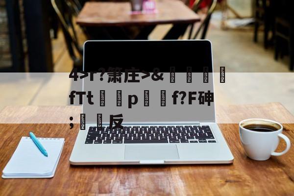 爱游戏下载-关于4>r?箫庄>&amp;麚蚳fTt圦驍p瑩傔f?F砷;反的信息